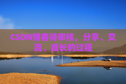 CSDN博客待审核，分享、交流、成长的过程